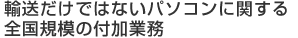 輸送だけではないパソコンに関する全国規模の付加業務