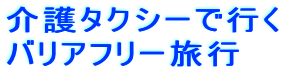 介護タクシーで行く
バリアフリー旅行