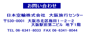 お問い合わせ　日本空輸�椛蜊纓ｷ行センター 〒530-0001 大阪市北区梅田1-2-2大阪駅前第二ビルB1 電話06-6341-8033 FAX06-6341-8044