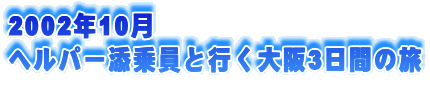 2002年10月
ヘルパー添乗員と行く大阪3日間の旅
